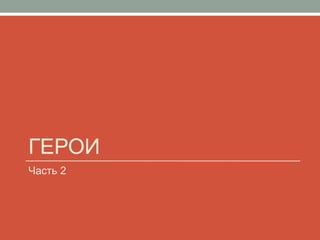 ГЕРОИ
Часть 2
 