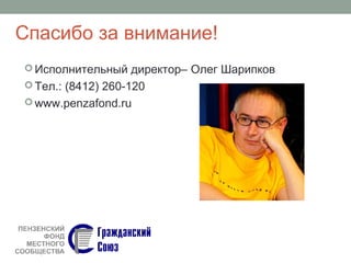 Спасибо за внимание!
 Исполнительный директор– Олег Шарипков
 Тел.: (8412) 260-120
 www.penzafond.ru
 