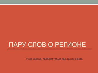 ПАРУ СЛОВ О РЕГИОНЕ
У нас хорошо, проблем только две. Вы их знаете.
 