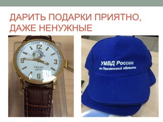 ДАРИТЬ ПОДАРКИ ПРИЯТНО,
ДАЖЕ НЕНУЖНЫЕ
 