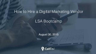 How to Hire a Digital Marketing Vendor
LSA Bootcamp
August 30, 2015
 