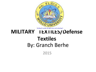 By: Granch Berhe
2015
MILITARY TEXTILES/Defense
Textiles
 