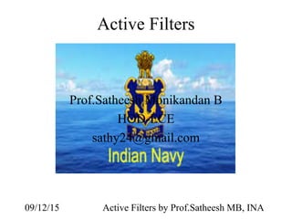 09/12/15 Active Filters by Prof.Satheesh MB, INA
Active Filters
Prof.Satheesh Monikandan B
HOD-ECE
sathy24@gmail.com
 