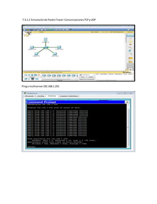 7.3.1.2 Simulaciónde PacketTracer:ComunicacionesTCPyUDP
Pinga multiserver192.168.1.255
 