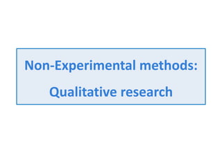 Non-Experimental methods:
Qualitative research
 