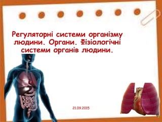 Регуляторні системи організму
людини. Органи. Фізіологічні
системи органів людини.
21.09.2015
 