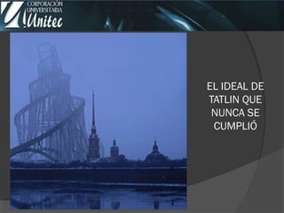 EL IDEAL DE
TATLIN QUE
NUNCA SE
CUMPLIÓ
 