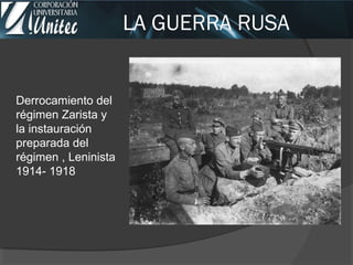 LA GUERRA RUSA
Derrocamiento del
régimen Zarista y
la instauración
preparada del
régimen , Leninista
1914- 1918
 