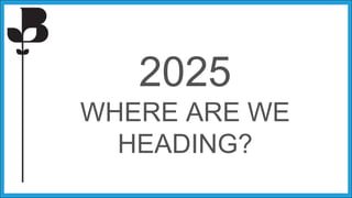 2025
WHERE ARE WE
HEADING?
 