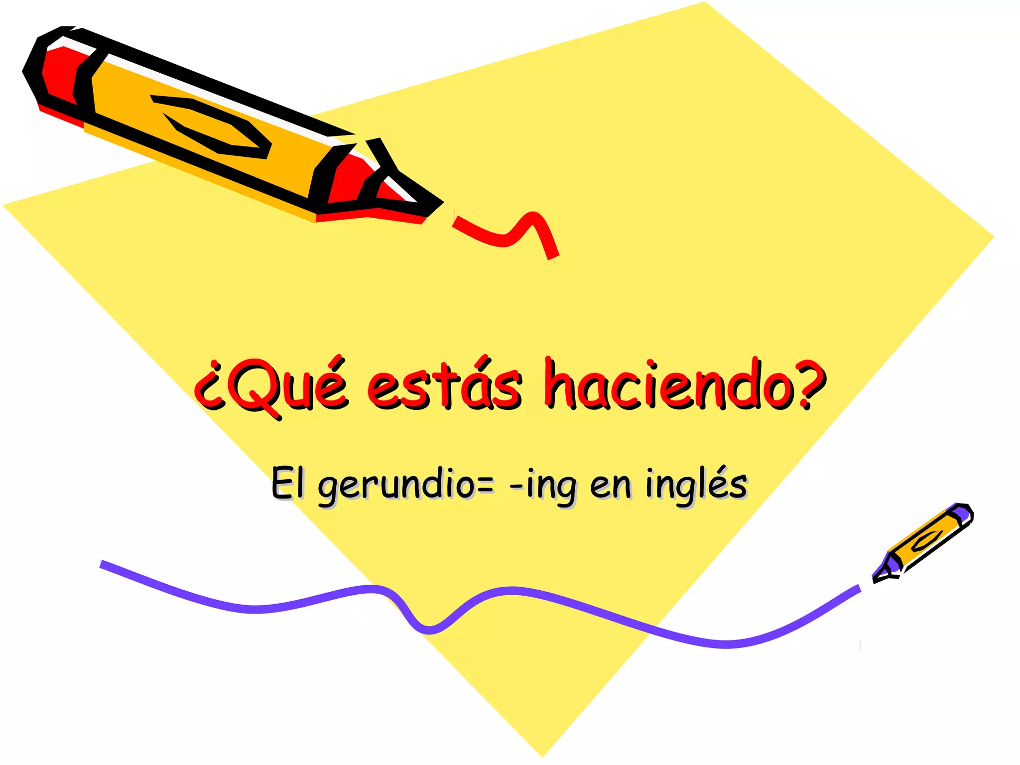 ¿Qué estás haciendo?¿Qué estás haciendo?
El gerundio= -ing en inglésEl gerundio= -ing en inglés