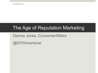 The Age of Reputation Marketing
Danica Jones, ConsumerAffairs
@DIYAdventurer
#ConfluenceCon
 