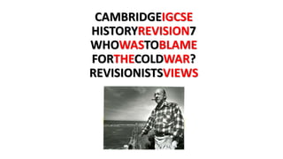 CAMBRIDGEIGCSE
HISTORYREVISION7
WHOWASTOBLAME
FORTHECOLDWAR?
REVISIONISTSVIEWS
 