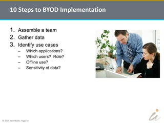 © 2015 InterWorks, Page 32
1. Assemble a team
2. Gather data
3. Identify use cases
– Which applications?
– Which users? Role?
– Offline use?
– Sensitivity of data?
10 Steps to BYOD Implementation
 