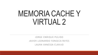 MEMORIA CACHE Y
VIRTUAL 2
JORGE ENRIQUE PULIDO
JAVIER LEONARDO FONSECA REYES
LAURA VANESSA CLAVIJO
 