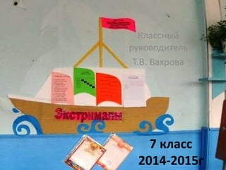 7 класс
2014-2015г
Классный
руководитель
Т.В. Вахрова
 