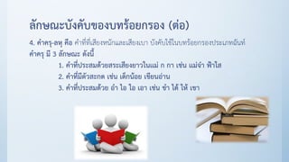 ลักษณะบังคับของบทร้อยกรอง (ต่อ)
4. คาครุ-ลหุ คือ คาที่ที่เสียงหนักและเสียงเบา บังคับใช้ในบทร้อยกรองประเภทฉันท์
คาครุ มี 3 ลักษณะ ดังนี้
1. คาที่ประสมด้วยสระเสียงยาวในเเม่ ก กา เช่น เเม่จ๋า ฟ้าใส
2. คาที่มีตัวสะกด เช่น เด็กน้อย เขียนอ่าน
3. คาที่ประสมด้วย อา ไอ ใอ เอา เช่น ขา ได้ ให้ เขา
 