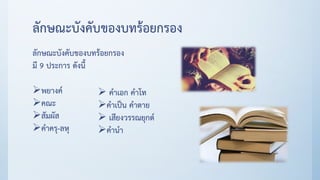 ลักษณะบังคับของบทร้อยกรอง
ลักษณะบังคับของบทร้อยกรอง
มี 9 ประการ ดังนี้
พยางค์
คณะ
สัมผัส
คาครุ-ลหุ
 คาเอก คาโท
คาเป็น คาตาย
 เสียงวรรณยุกต์
คานา
 