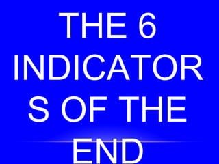 THE 6
INDICATOR
S OF THE
END
 