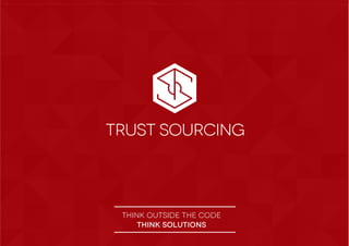 Trust sourcing
THINK OUTSIDE THE CODE
THINK SOLUTIONS
TRUST SOURCING
 
