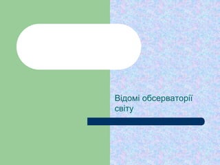 Відомі обсерваторії
світу
 