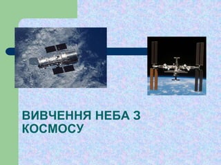 ВИВЧЕННЯ НЕБА З
КОСМОСУ
 
