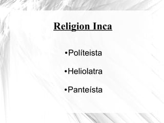 Religion Inca
● Políteista
● Heliolatra
● Panteísta
 