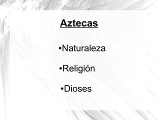 Aztecas
●Naturaleza
●Religión
●Dioses
 