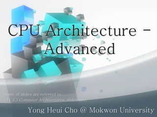 CPU Architecture -
Advanced
Yong Heui Cho @ Mokwon University
Some of slides are referred to:
[1] 3.3 Computer Architectures, slideshare.
 