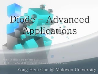 Diode – Advanced
Applications
Yong Heui Cho @ Mokwon University
Some of slides are referred to:
[1] A. S. Sedra & K. C. Smith, Microelectronic Circuits.
 