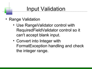 Input Validation
• Range Validation
• Use RangeValidator control with
RequiredFieldValidator control so it
can't accept bl...