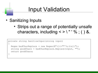 Input Validation
• Sanitizing Inputs
• Strips out a range of potentially unsafe
characters, including < >  " ' % ; ( ) &.
...
