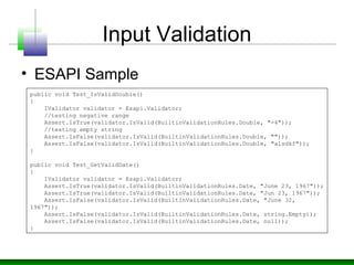 Input Validation
• ESAPI Sample
public void Test_IsValidDouble()
{
IValidator validator = Esapi.Validator;
//testing negat...