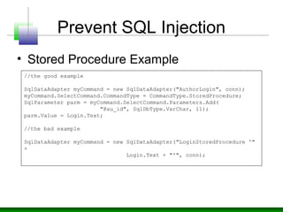 Prevent SQL Injection
• Stored Procedure Example
//the good example
SqlDataAdapter myCommand = new SqlDataAdapter("AuthorL...