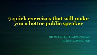 7 quick exercises that will make
you a better public speaker
MD. MUSTAFIZUR RAHMAN Sonnet
B.Pharm, M.Pharm, PGD
 