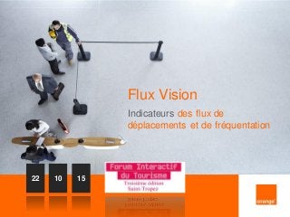 1
Flux Vision
Indicateurs des flux de
déplacements et de fréquentation
22 10 15
 