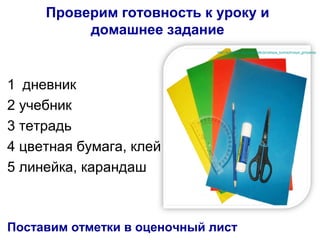 Проверим готовность к уроку и
домашнее задание
1 дневник
2 учебник
3 тетрадь
4 цветная бумага, клей
5 линейка, карандаш
Поставим отметки в оценочный лист
http://kroshka.org.ua/podelki/prostaya_bumazhnaya_girlyanda
 