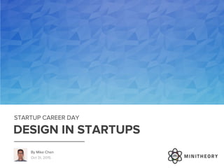 Oct 31, 2015
DESIGN IN STARTUPS
STARTUP CAREER DAY
By Mike Chen
 