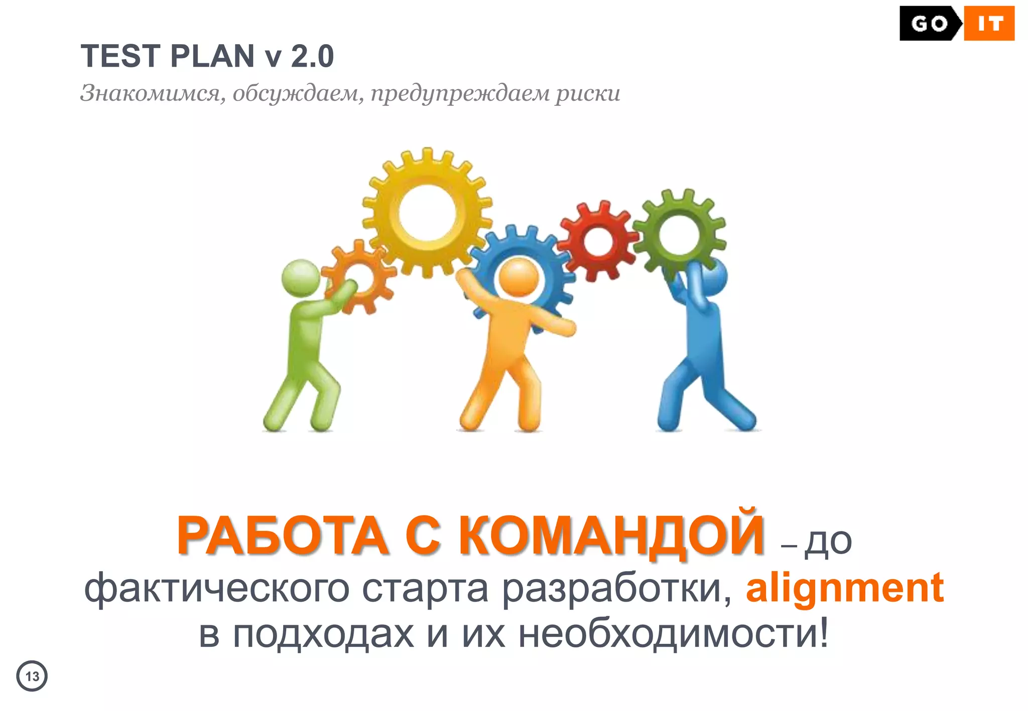 1313
TEST PLAN v 2.0
Знакомимся, обсуждаем, предупреждаем риски
РАБОТА С КОМАНДОЙ – до
фактического старта разработки, alignment
в подходах и их необходимости!
 