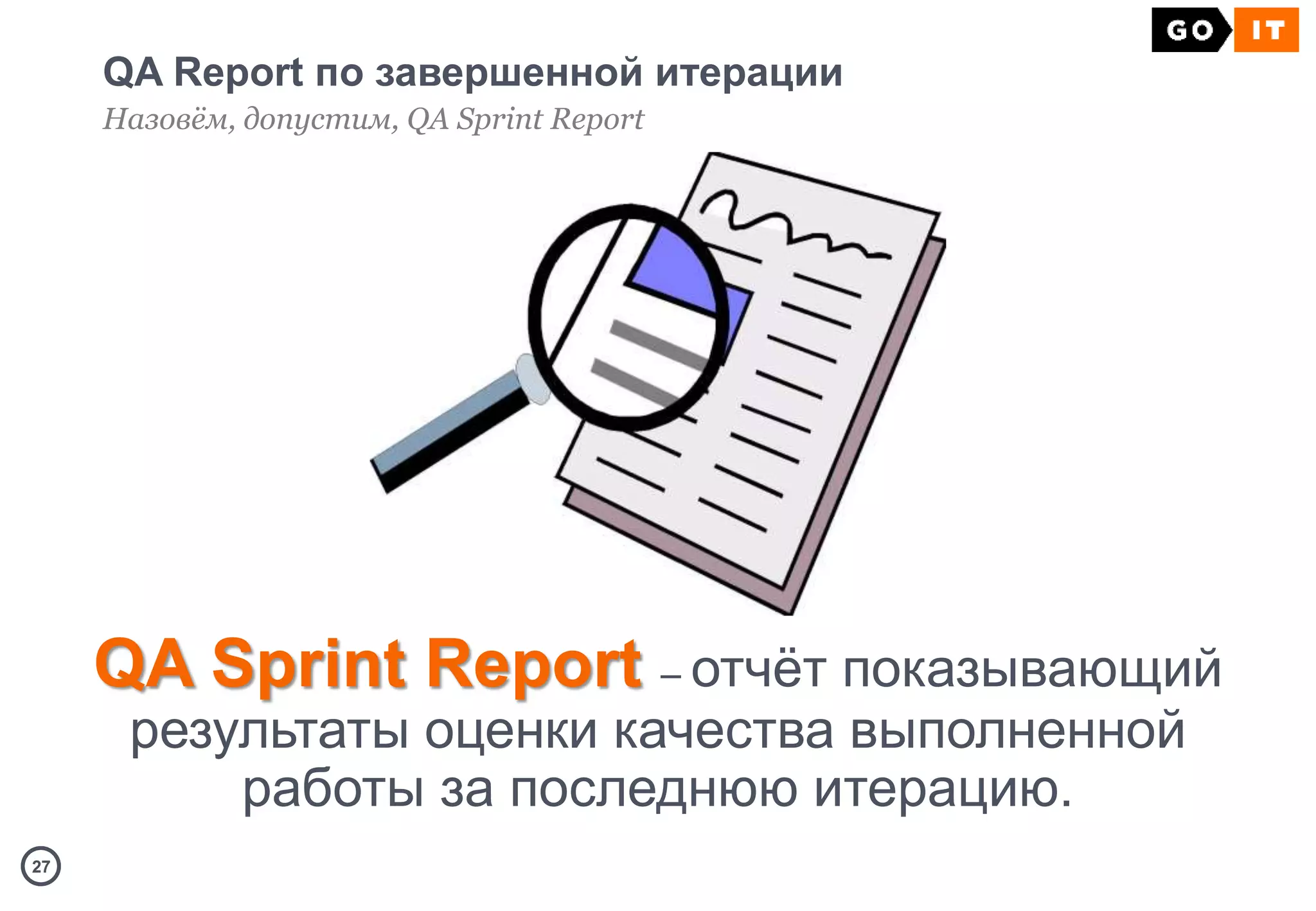 2727
QA Report по завершенной итерации
Назовём, допустим, QA Sprint Report
QA Sprint Report – отчёт показывающий
результаты оценки качества выполненной
работы за последнюю итерацию.
 