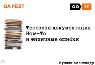 11
QA FEST
Кузняк Александр
Тестовая документация
How-To
и типичные ошибки
 
