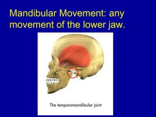 Mandibular Movement: any
movement of the lower jaw.
 