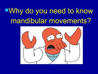 Why do you need to know
mandibular movements?
 