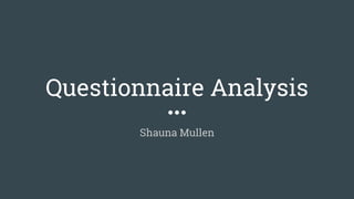 Questionnaire Analysis
Shauna Mullen
 