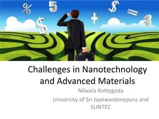 Challenges in Nanotechnology
and Advanced Materials
Nilwala Kottegoda
University of Sri Jayewardenepura and
SLINTEC
 