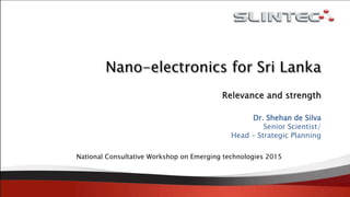 Relevance and strength
Dr. Shehan de Silva
Senior Scientist/
Head – Strategic Planning
National Consultative Workshop on Emerging technologies 2015
 