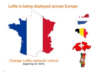3
LoRa is being deployed across Europe
Orange LoRa network rollout
beginning Q1 2016
 
