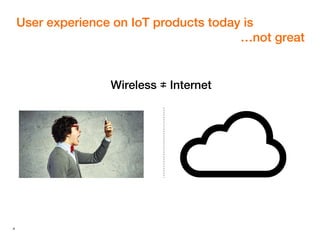 4
User experience on IoT products today is
…not great
Wireless Internet≠
 
