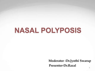NASAL POLYPOSIS
Moderator -Dr.Jyothi Swarup
Presenter-Dr.Razal
1
 