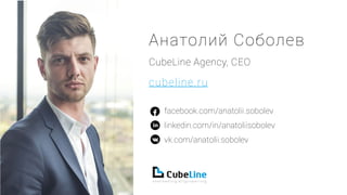 Анатолий Соболев
СubeLine Agency, CEO
cubeline.ru
facebook.com/anatolii.sobolev
linkedin.com/in/anatoliisobolev
vk.com/anatolii.sobolev
 