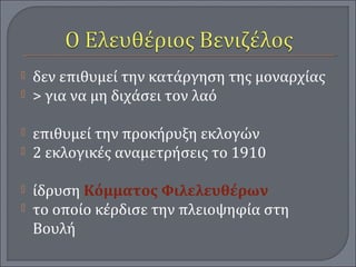  δεν επιθυμεί την κατάργηση της μοναρχίας
 > για να μη διχάσει τον λαό
 επιθυμεί την προκήρυξη εκλογών
 2 εκλογικές αναμετρήσεις το 1910
 ίδρυση Κόμματος Φιλελευθέρων
 το οποίο κέρδισε την πλειοψηφία στη
Βουλή
 